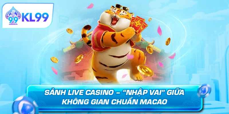 Sảnh live casino nhập vai giữa không gian chuẩn Macao