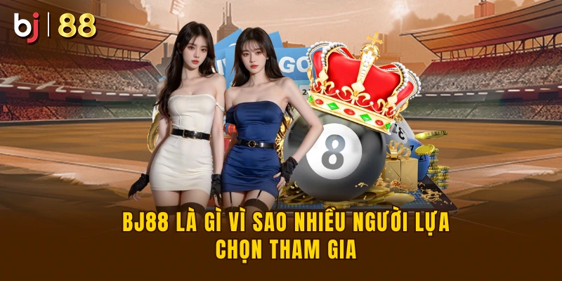 BJ88 là gì vì sao nhiều người chọn tham gia